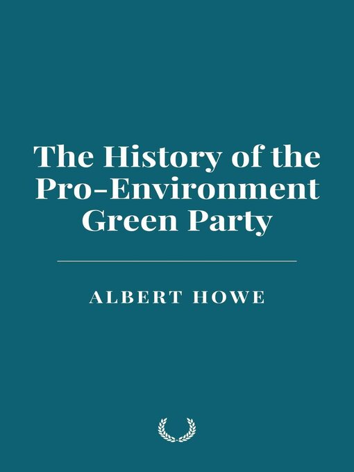 Title details for The History of the Pro-Environment Green Party by Albert Howe - Available